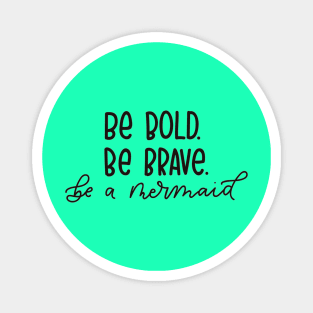 Be Brave, Be Bold, Be a Mermaid - Funny Quote Artwork !! Magnet